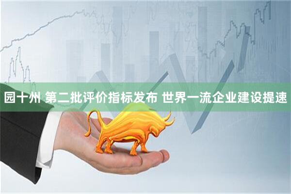 园十州 第二批评价指标发布&#32;世界一流企业建设提速