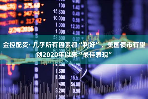 金控配资· 几乎所有因素都“利好”,美国债市有望创2020年以来“最佳表现”