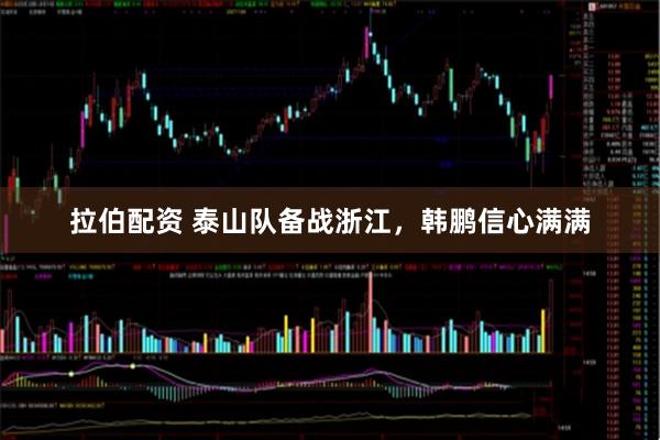 拉伯配资 泰山队备战浙江，韩鹏信心满满