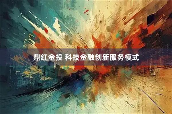 鼎红金投 科技金融创新服务模式