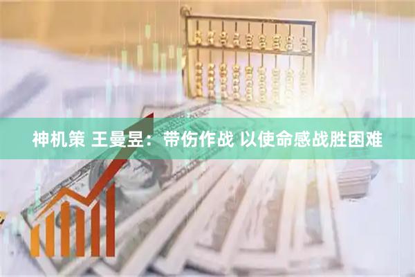神机策 王曼昱:带伤作战 以使命感战胜困难