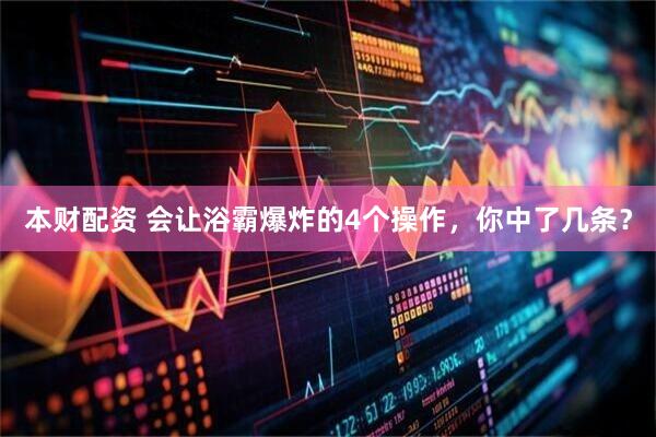 本财配资 会让浴霸爆炸的4个操作,你中了几条?