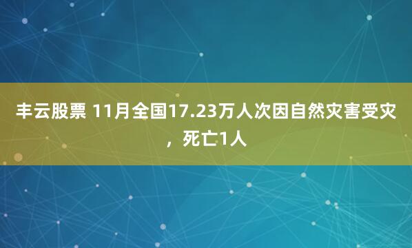 丰云股票 11月全国17.23万人次因自然灾害受灾,死亡1人