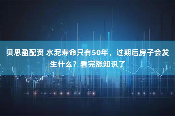 贝思盈配资 水泥寿命只有50年,过期后房子会发生什么?看完涨知识了