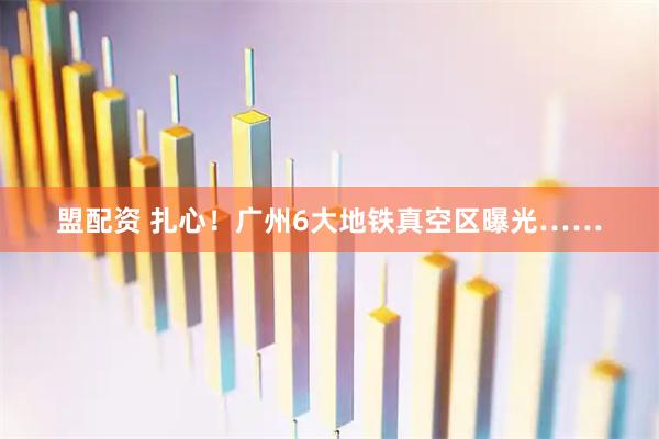 盟配资 扎心!广州6大地铁真空区曝光……